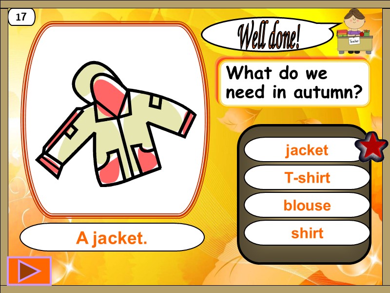 jacket Well done! A jacket. 17 T-shirt blouse shirt What do we need in